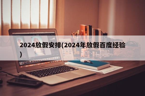 2024放假安排(2024年放假百度经验)