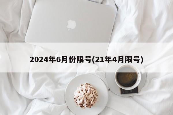 2024年6月份限号(21年4月限号)