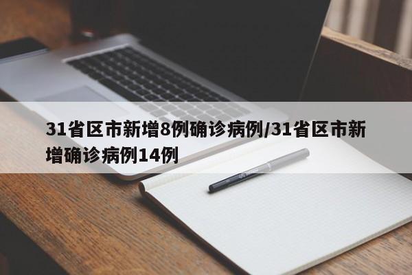 31省区市新增8例确诊病例/31省区市新增确诊病例14例