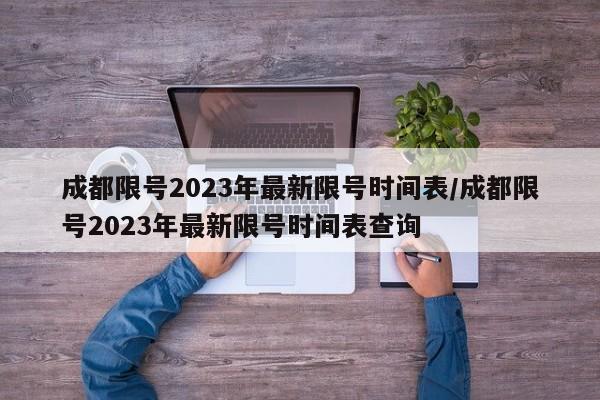 成都限号2023年最新限号时间表/成都限号2023年最新限号时间表查询