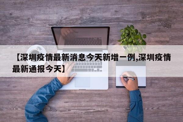 【深圳疫情最新消息今天新增一例,深圳疫情最新通报今天】