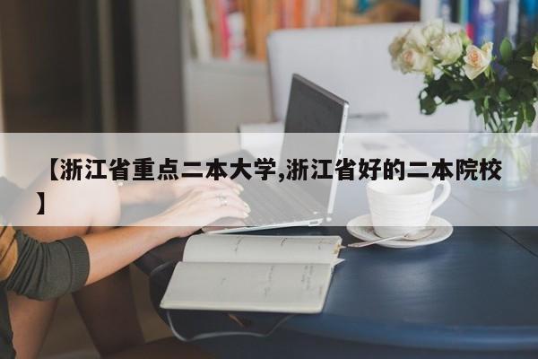 【浙江省重点二本大学,浙江省好的二本院校】