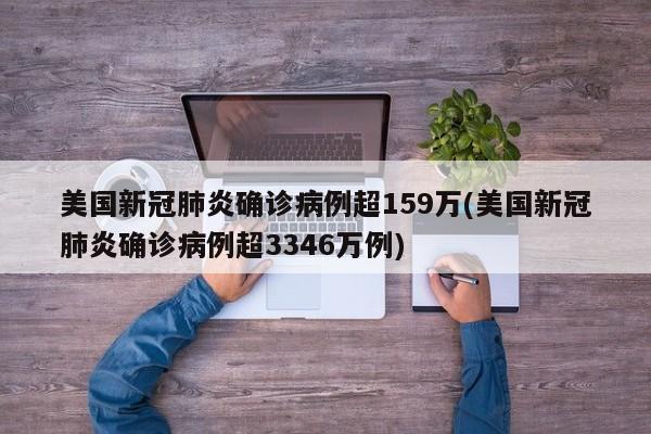 美国新冠肺炎确诊病例超159万(美国新冠肺炎确诊病例超3346万例)
