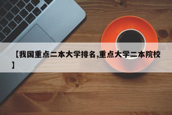 【我国重点二本大学排名,重点大学二本院校】