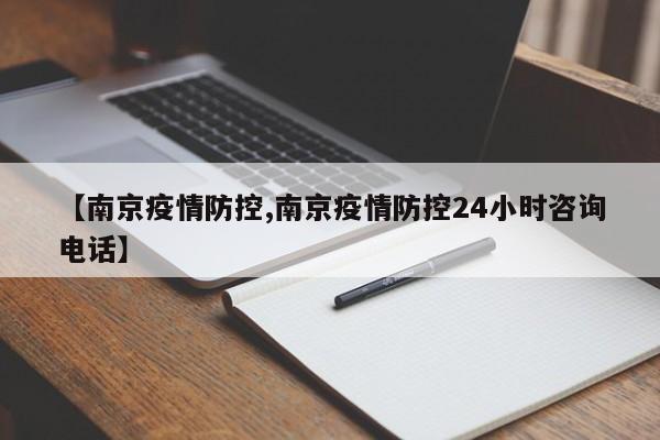【南京疫情防控,南京疫情防控24小时咨询电话】