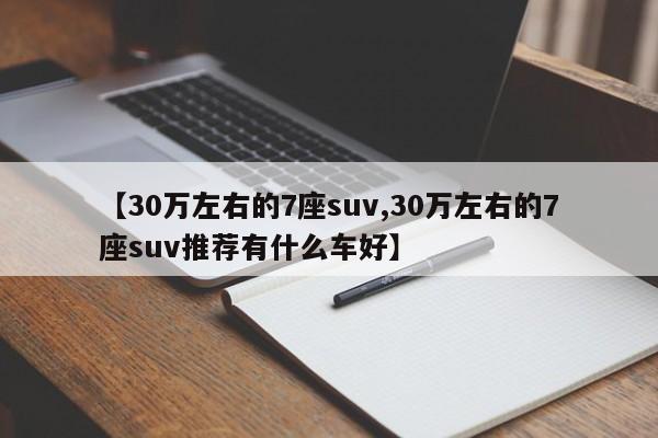 【30万左右的7座suv,30万左右的7座suv推荐有什么车好】