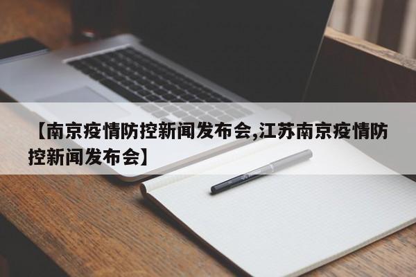 【南京疫情防控新闻发布会,江苏南京疫情防控新闻发布会】