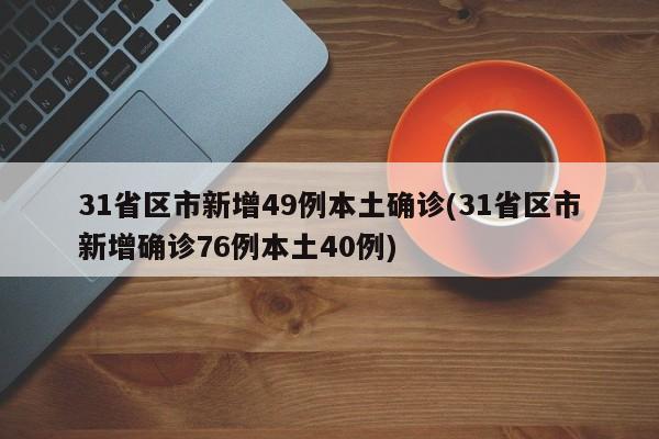 31省区市新增49例本土确诊(31省区市新增确诊76例本土40例)