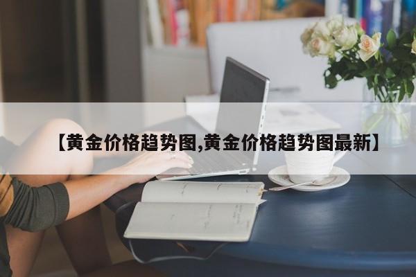 【黄金价格趋势图,黄金价格趋势图最新】