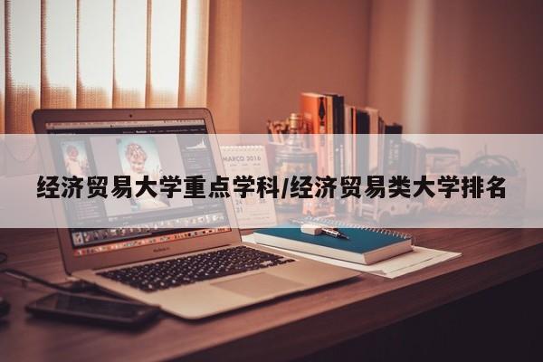 经济贸易大学重点学科/经济贸易类大学排名
