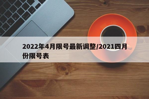 2022年4月限号最新调整/2021四月份限号表