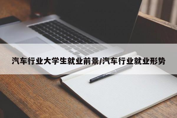 汽车行业大学生就业前景/汽车行业就业形势