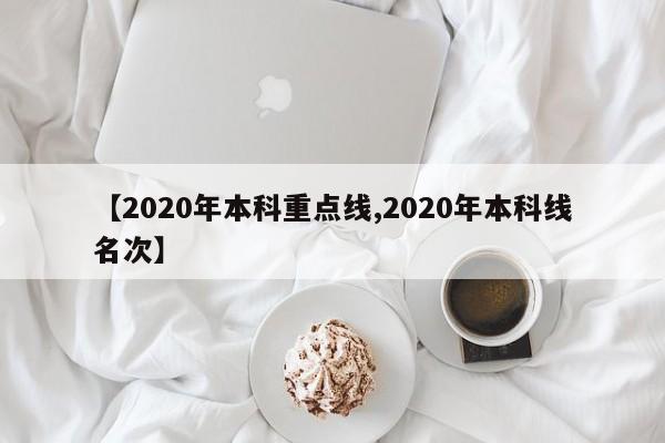 【2020年本科重点线,2020年本科线名次】