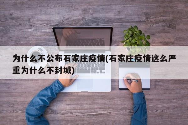 为什么不公布石家庄疫情(石家庄疫情这么严重为什么不封城)