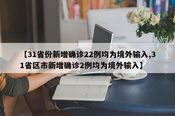 【31省份新增确诊22例均为境外输入,31省区市新增确诊2例均为境外输入】
