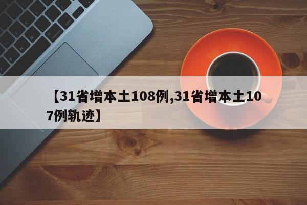 【31省增本土108例,31省增本土107例轨迹】