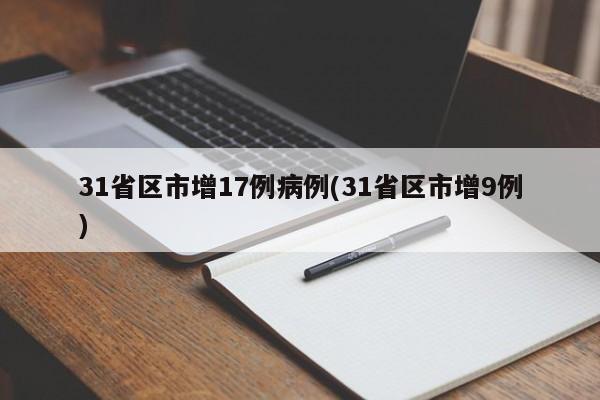 31省区市增17例病例(31省区市增9例)