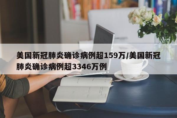 美国新冠肺炎确诊病例超159万/美国新冠肺炎确诊病例超3346万例