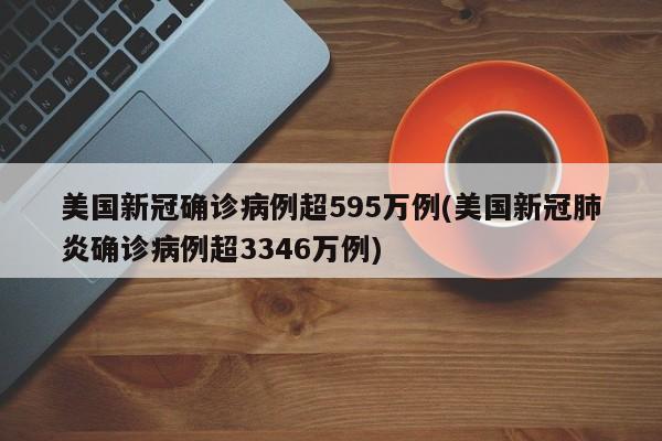 美国新冠确诊病例超595万例(美国新冠肺炎确诊病例超3346万例)