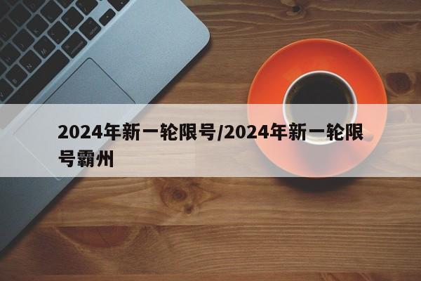 2024年新一轮限号/2024年新一轮限号霸州