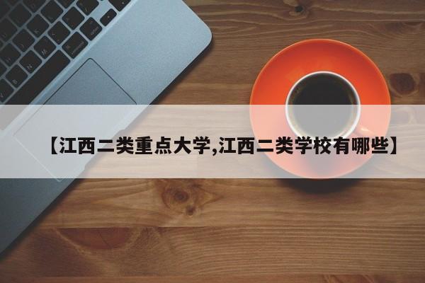 【江西二类重点大学,江西二类学校有哪些】