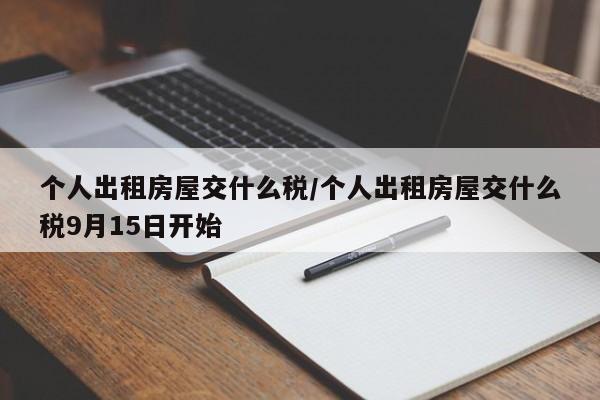 个人出租房屋交什么税/个人出租房屋交什么税9月15日开始