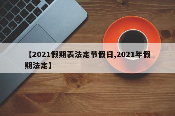 【2021假期表法定节假日,2021年假期法定】