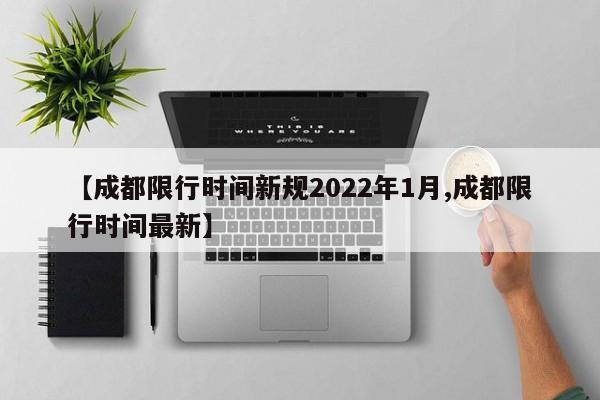【成都限行时间新规2022年1月,成都限行时间最新】