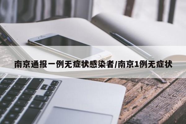南京通报一例无症状感染者/南京1例无症状