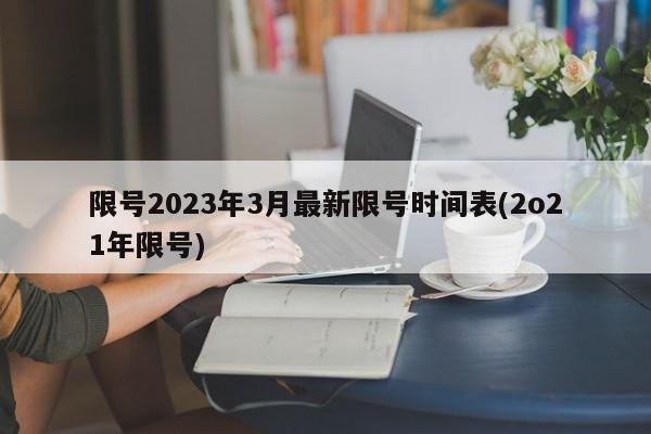 限号2023年3月最新限号时间表(2o21年限号)