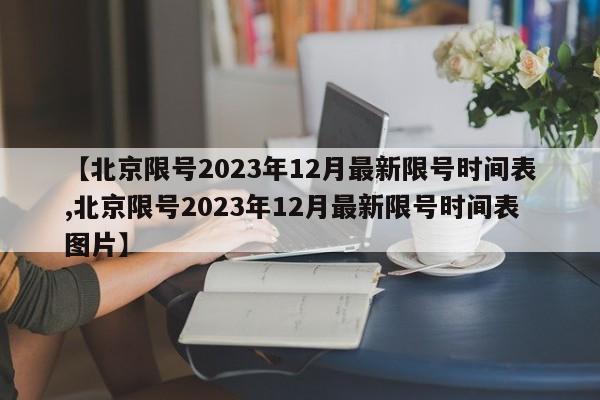 【北京限号2023年12月最新限号时间表,北京限号2023年12月最新限号时间表图片】