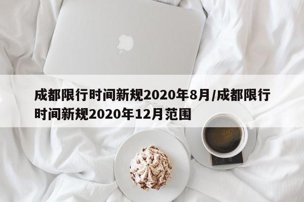 成都限行时间新规2020年8月/成都限行时间新规2020年12月范围