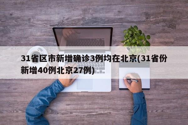 31省区市新增确诊3例均在北京(31省份新增40例北京27例)