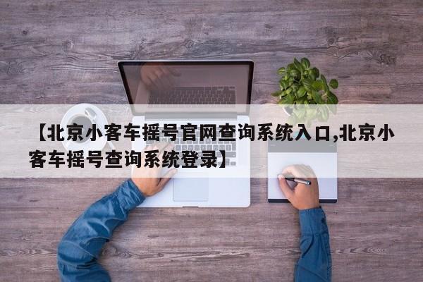 【北京小客车摇号官网查询系统入口,北京小客车摇号查询系统登录】