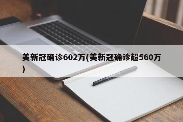 美新冠确诊602万(美新冠确诊超560万)