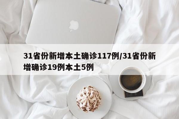 31省份新增本土确诊117例/31省份新增确诊19例本土5例
