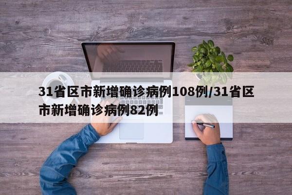 31省区市新增确诊病例108例/31省区市新增确诊病例82例