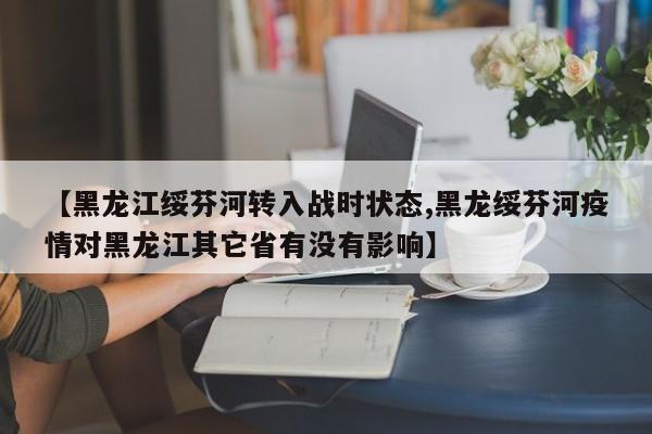 【黑龙江绥芬河转入战时状态,黑龙绥芬河疫情对黑龙江其它省有没有影响】