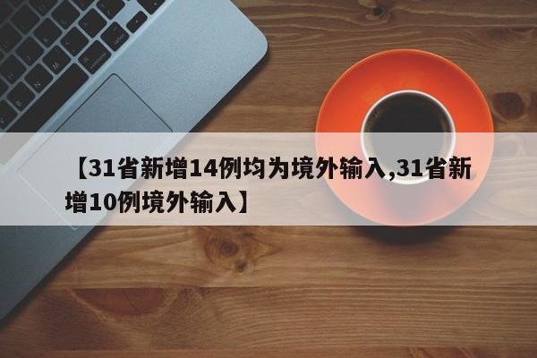 【31省新增14例均为境外输入,31省新增10例境外输入】