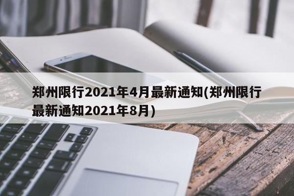 郑州限行2021年4月最新通知(郑州限行最新通知2021年8月)