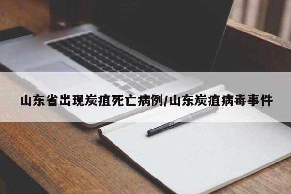 山东省出现炭疽死亡病例/山东炭疽病毒事件