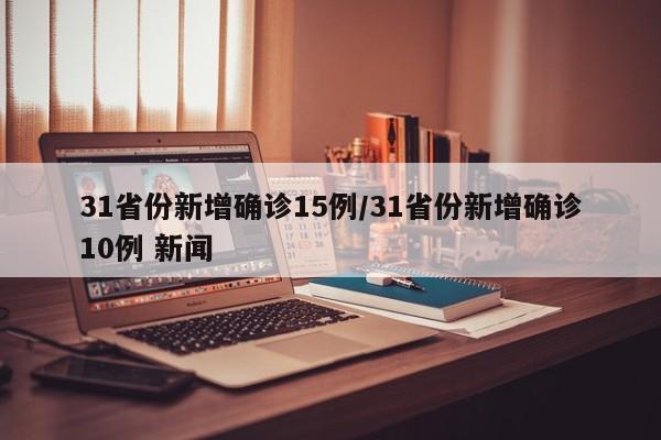 31省份新增确诊15例/31省份新增确诊10例 新闻