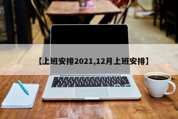【上班安排2021,12月上班安排】
