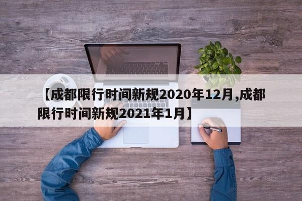 【成都限行时间新规2020年12月,成都限行时间新规2021年1月】