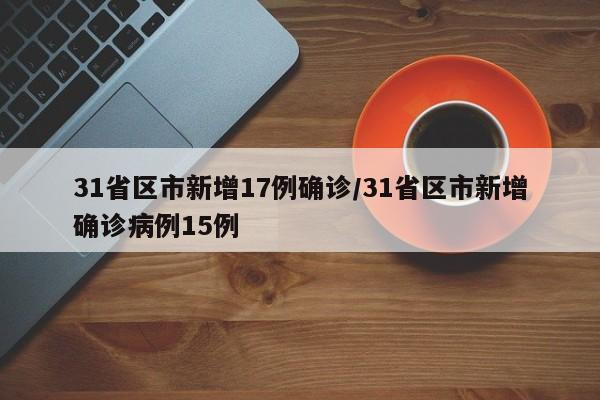 31省区市新增17例确诊/31省区市新增确诊病例15例
