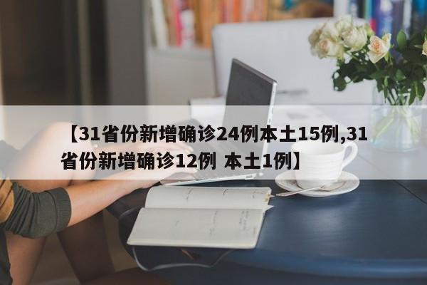 【31省份新增确诊24例本土15例,31省份新增确诊12例 本土1例】