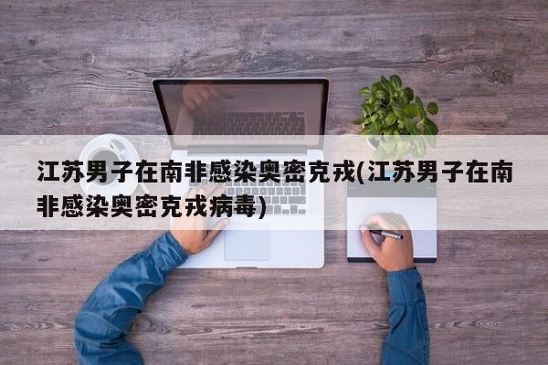 江苏男子在南非感染奥密克戎(江苏男子在南非感染奥密克戎病毒)