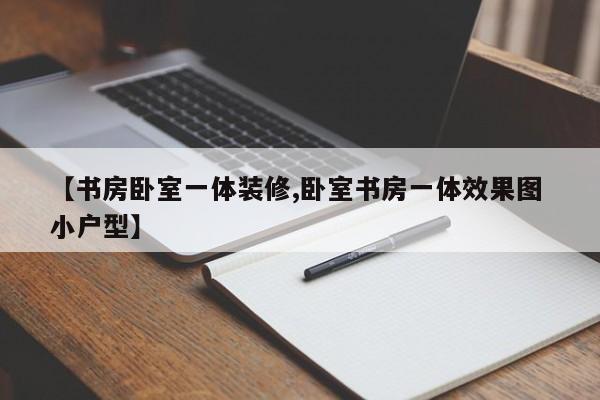 【书房卧室一体装修,卧室书房一体效果图 小户型】