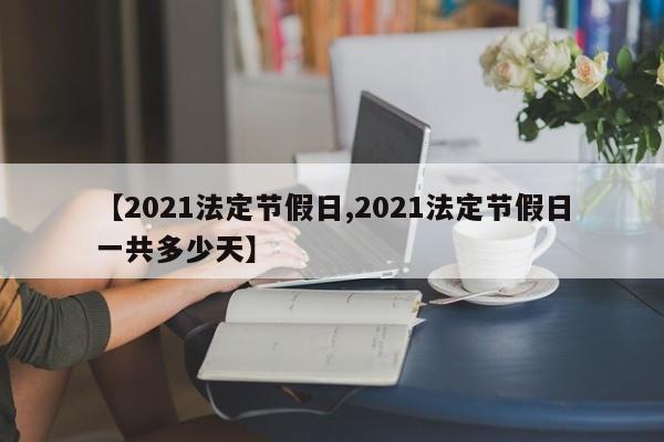 【2021法定节假日,2021法定节假日一共多少天】
