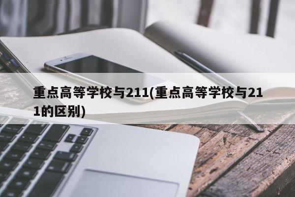 重点高等学校与211(重点高等学校与211的区别)
